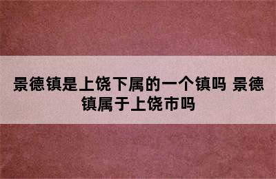 景德镇是上饶下属的一个镇吗 景德镇属于上饶市吗